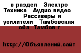  в раздел : Электро-Техника » Аудио-видео »  » Рессиверы и усилители . Тамбовская обл.,Тамбов г.